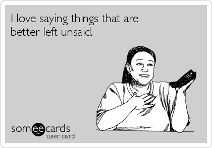 i-love-saying-things-that-are-better-left-unsaid-c4586