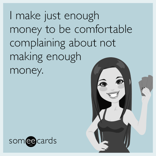 i-make-just-enough-money-to-be-comfortable-complaining-about-not-making-enough-money-1lB