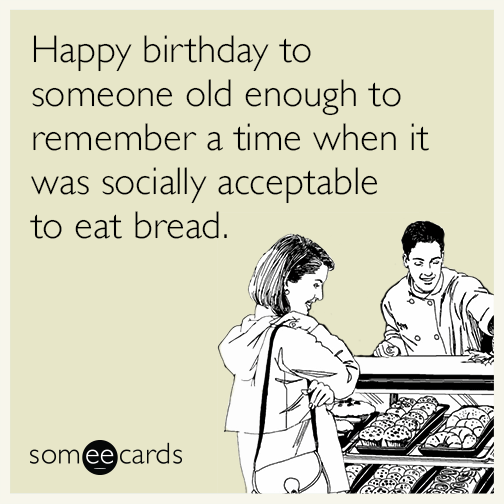 happy-birthday-to-someone-old-enough-to-remember-a-time-when-it-was-socially-acceptable-to-eat-bread-dZ9
