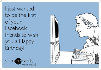 i-just-wanted-to-be-the-first-of-your-facebook-friends-to-wish-you-a-happy-birthday-b2120